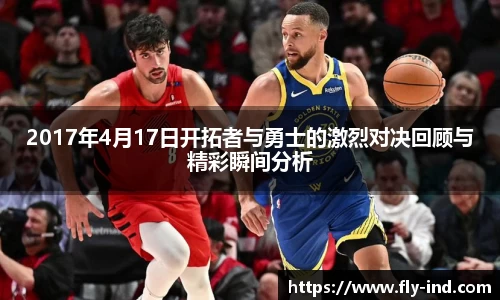 2017年4月17日开拓者与勇士的激烈对决回顾与精彩瞬间分析