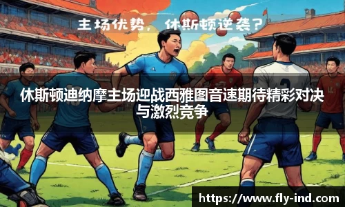 休斯顿迪纳摩主场迎战西雅图音速期待精彩对决与激烈竞争