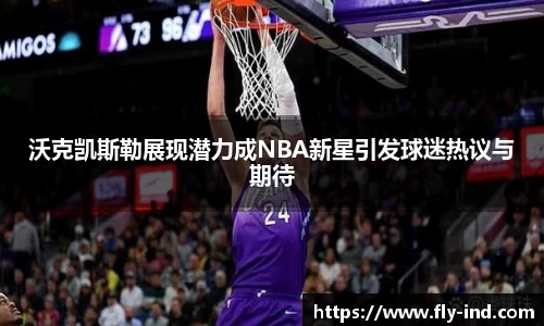 沃克凯斯勒展现潜力成NBA新星引发球迷热议与期待