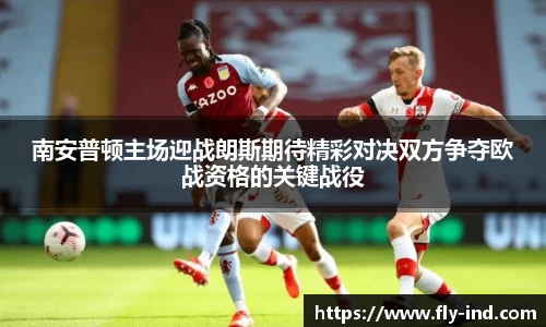 南安普顿主场迎战朗斯期待精彩对决双方争夺欧战资格的关键战役