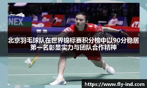 北京羽毛球队在世界锦标赛积分榜中以90分稳居第一名彰显实力与团队合作精神