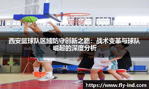 西安篮球队区域防守创新之路：战术变革与球队崛起的深度分析