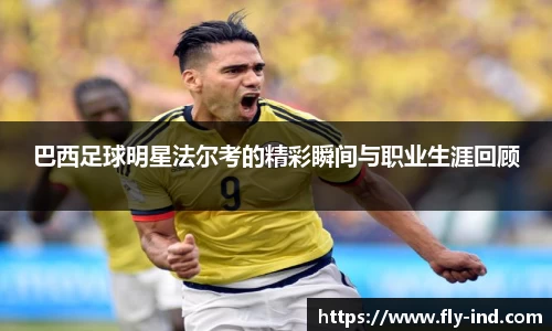 巴西足球明星法尔考的精彩瞬间与职业生涯回顾