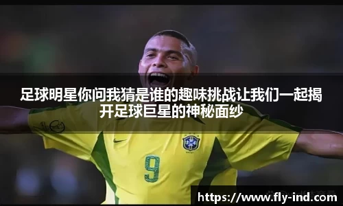 足球明星你问我猜是谁的趣味挑战让我们一起揭开足球巨星的神秘面纱