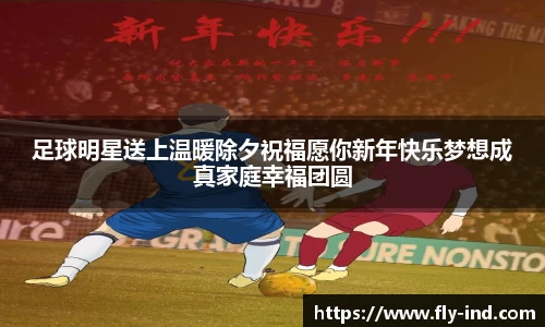 足球明星送上温暖除夕祝福愿你新年快乐梦想成真家庭幸福团圆