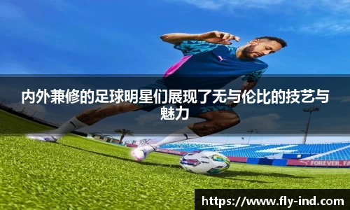 内外兼修的足球明星们展现了无与伦比的技艺与魅力